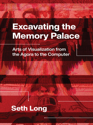 cover image of Excavating the Memory Palace: Arts of Visualization from the Agora to the Computer